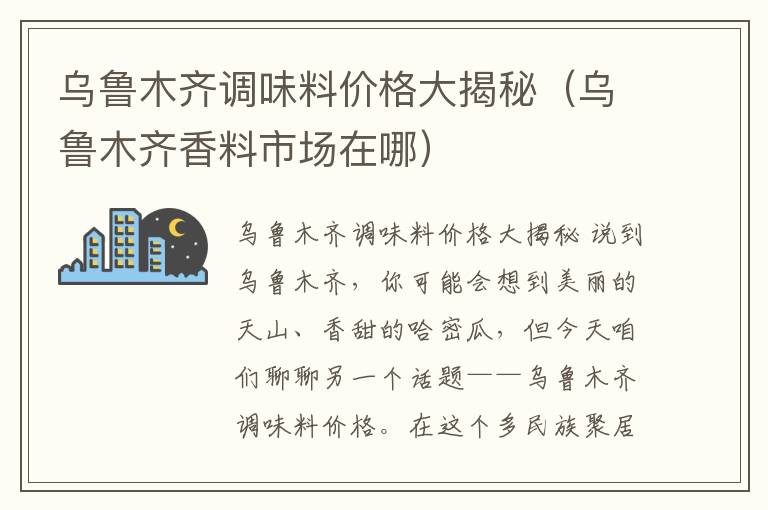 乌鲁木齐调味料价格大揭秘（乌鲁木齐香料市场在哪）