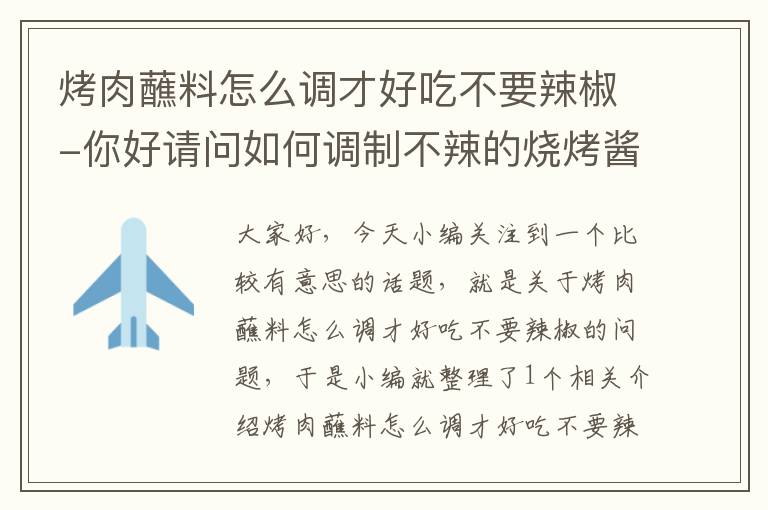 烤肉蘸料怎么调才好吃不要辣椒-你好请问如何调制不辣的烧烤酱？谢谢？