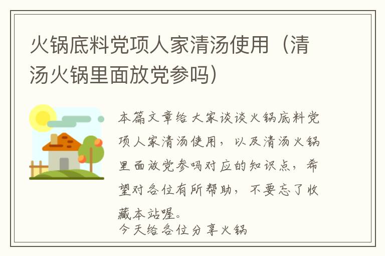 火锅底料党项人家清汤使用（清汤火锅里面放党参吗）