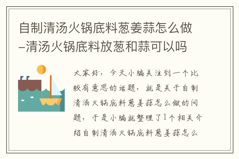 自制清汤火锅底料葱姜蒜怎么做-清汤火锅底料放葱和蒜可以吗