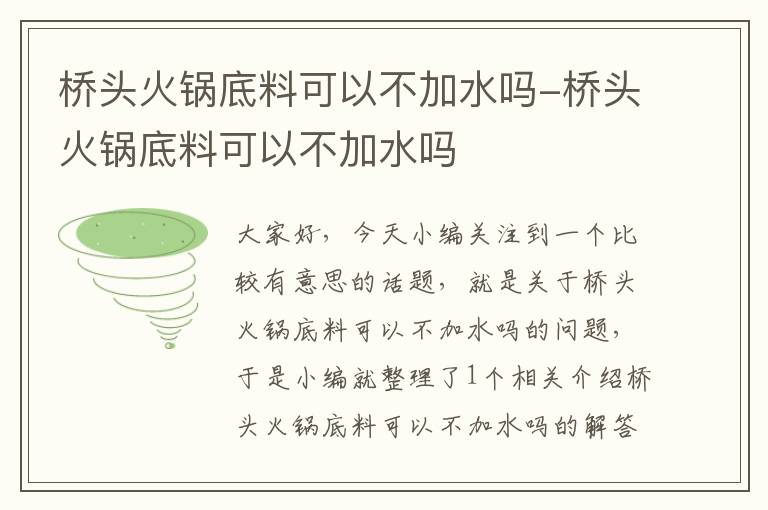 桥头火锅底料可以不加水吗-桥头火锅底料可以不加水吗