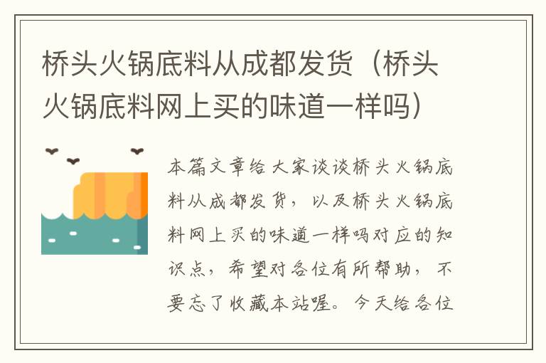 桥头火锅底料从成都发货（桥头火锅底料网上买的味道一样吗）